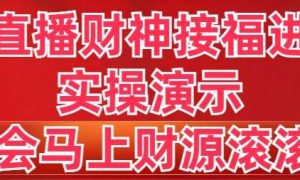 抖音直播财神接福进阶版 实操演示 学会马上财源滚滚来