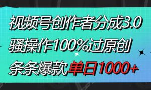 视频号创作者分成3.0玩法，骚操作100%过原创，条条爆款，单日1000