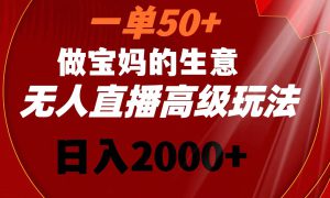 一单50 做宝妈的生意 无人直播高级玩法 日入2000