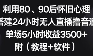 利用80、90后怀旧心理，搭建24小时无人直播撸音浪，单场5小时收益3500 …