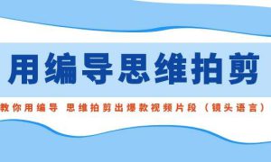 用编导的思维拍剪，教你用编导 思维拍剪出爆款视频片段（镜头语言）