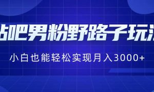 贴吧男粉野路子玩法，小白也能轻松实现月入3000