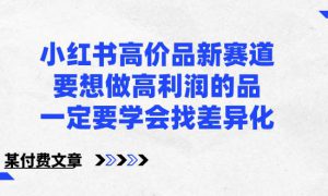 小红书高价品新赛道，要想做高利润的品，一定要学会找差异化【某付费文章】