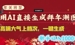 年关将至，用AI直接生成拜年潮图，高端大气上档次 一键生成，新手日入1000