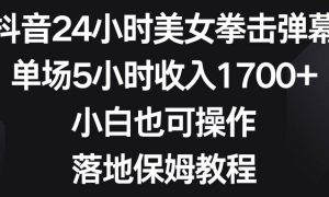 抖音24小时美女拳击弹幕，单场5小时收入1700 ，小白也可操作，落地保姆教程