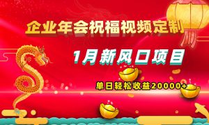 1月新风口项目，有嘴就能做，企业年会祝福视频定制，单日轻松收益20000