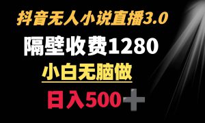 抖音小说无人3.0玩法 隔壁收费1280  轻松日入500