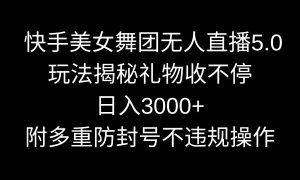 快手美女舞团无人直播5.0玩法揭秘，礼物收不停，日入3000 ，内附多重防…