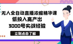 最新无人全自动直播浓缩精华课，低投入高产出，3000号实战经验