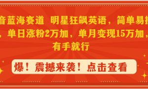 抖音蓝海赛道，明星狂飙英语，简单易操作，单日涨粉2万加，单月变现15万…