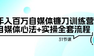 年入百万自媒体镰刀训练营：自媒体心法 实操全套流程（31节课）