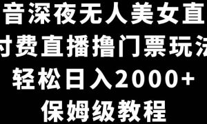 抖音深夜无人美女直播，付费直播撸门票玩法，轻松日入2000 ，保姆级教程