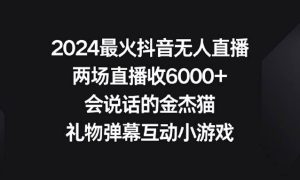 2024最火抖音无人直播，两场直播收6000 会说话的金杰猫 礼物弹幕互动小游戏