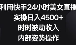 利用快手24小时美女直播，实操日入4500 ，时时被动收入，内部姿势操作