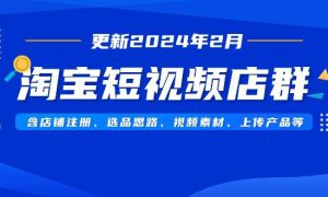 淘宝短视频店群（更新2024年2月）含店铺注册、选品思路、视频素材、上传…