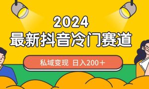 2024抖音最新冷门赛道，私域变现轻松日入200＋，作品制作简单，流量爆炸