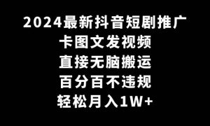 2024最新抖音短剧推广，卡图文发视频 直接无脑搬 百分百不违规 轻松月入1W