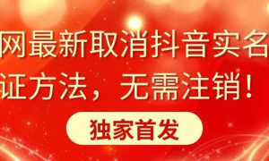 全网最新取消抖音实名认证方法，无需注销，独家首发