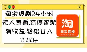 淘宝短剧24小时无人直播，有停留就有收益,轻松日入1000