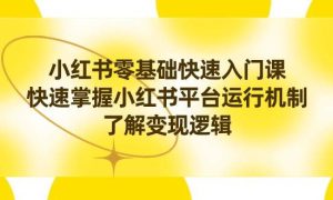 小红书0基础快速入门课，快速掌握小红书平台运行机制，了解变现逻辑