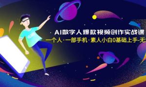 AI数字人爆款视频创作实战课，一个人·一部手机·素人小白0基础上手-无水印