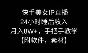 快手美女IP直播，24小时睡后收入，月入8W ，手把手教学【附软件，素材】