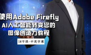 使用Adobe Firefly AI人工智能转变您的图像创造力教程-18节课-中英字幕