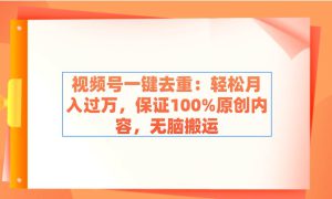 视频号一键去重：轻松月入过万，保证100%原创内容，无脑搬运