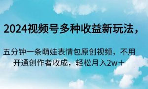 2024视频号多种收益新玩法，五分钟一条萌娃表情包原创视频，不用开通创…