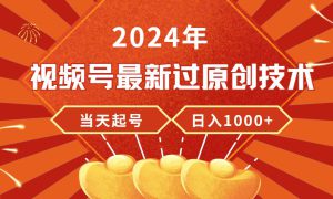 2024年视频号最新过原创技术，当天起号，收入稳定，日入1000