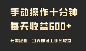 手动操作十分钟，每天收益600 ，当天实操当天见收益