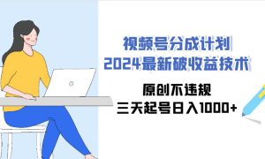 视频号分成计划2024最新破收益技术，原创不违规，三天起号日入1000