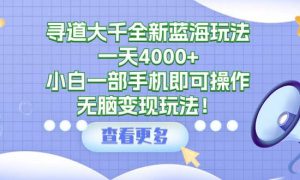 寻道大千全新蓝海玩法，一天4000 ，小白一部手机即可操作，无脑变现玩法！