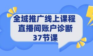 全域推广线上课程 _ 直播间账户诊断 37节课