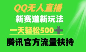 QQ无人直播 新赛道新玩法 一天轻松500  腾讯官方流量扶持