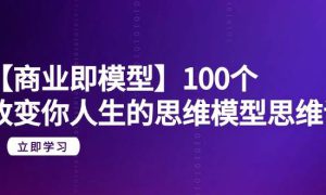 【商业 即模型】100个-改变你人生的思维模型思维课-20节-无水印