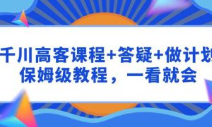 千川 高客课程 答疑 做计划，保姆级教程，一看就会