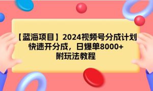 【蓝海项目】2024视频号分成计划，快速开分成，日爆单8000 ，附玩法教程