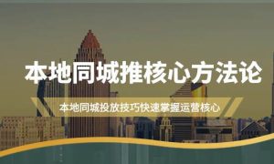 本地同城·推核心方法论，本地同城投放技巧快速掌握运营核心（16节课）