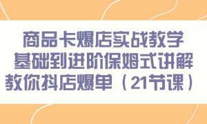 商品卡爆店实战教学，基础到进阶保姆式讲解教你抖店爆单（21节课）