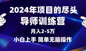 2024年做项目的尽头是导师训练营，互联网最牛逼的项目没有之一，月入3-5…