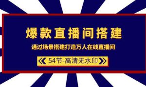 爆款直播间-搭建：通过场景搭建-打造万人在线直播间（54节-高清无水印）