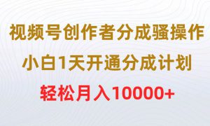 视频号创作者分成骚操作，小白1天开通分成计划，轻松月入10000