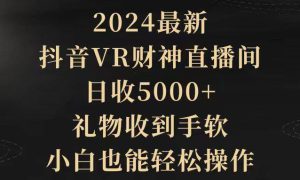 2024最新，抖音VR财神直播间，日收5000 ，礼物收到手软，小白也能轻松操作
