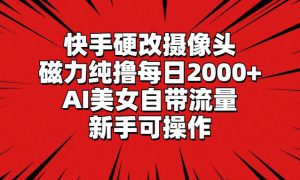 快手硬改摄像头，磁力纯撸每日2000 ，AI美女自带流量，新手可操作