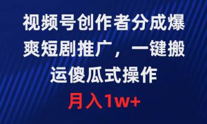 视频号创作者分成，爆爽短剧推广，一键搬运，傻瓜式操作，月入1w