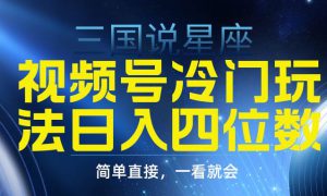 视频号掘金冷门玩法，三国星座赛道，日入四位数（教程 素材）