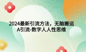 2024最新引流方法，无脑搬运，A引流-数字人人性思维