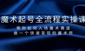 魔术起号全流程实操课，带你如何入场魔术赛道，做一个快速变现的魔术师