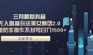 三月最新抖音无人直播玩法美女舞团2.0，多重防非操作不封号日入1500  小…